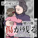 私のせいで娘の顔に傷が残ることになりましたVol.20